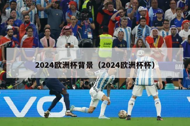 2024欧洲杯背景（2024欧洲杯杯）